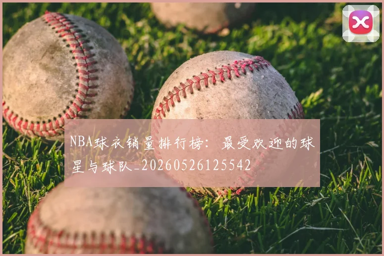 NBA球衣销量排行榜：最受欢迎的球星与球队_20260526125542