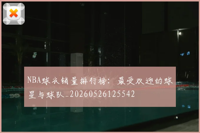 NBA球衣销量排行榜:最受欢迎的球星与球队_20260526125542