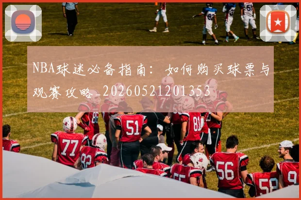 NBA球迷必备指南:如何购买球票与观赛攻略_20260521201353